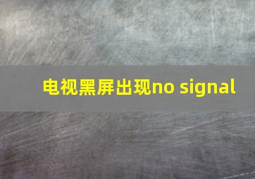 电视黑屏出现no signal